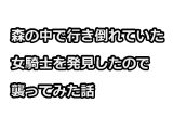 森の中で行き倒れていた女騎士を発見したので襲ってみた話